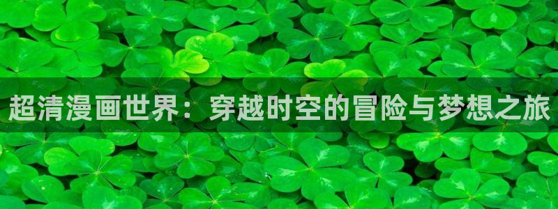 女神漫画app在线看：超清漫画世界：穿越时空的冒险与梦想之旅